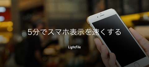 たった５分でスマホ表示を速くして！シンプルでかんたんなLightFileなら、それできちゃいます。画像が軽くなれば表示は速くなる！