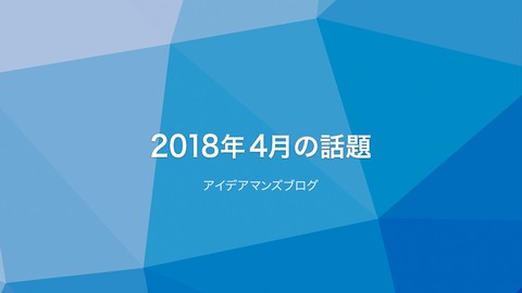 月刊アイデアマンズブログ 2018年4月の人気ブログ記事は？表示高速化とWebPに注目が集まってます。
