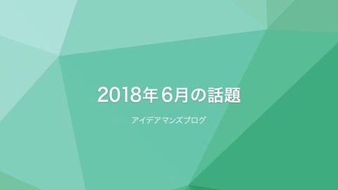月刊アイデアマンズブログ 2018年6月の人気ブログ記事は？MTDDC Meetup HOKKAIDO 2018と上場企業ウェブサイトのベンチマーク結果が人気！